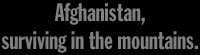 Afghanistan. Surviving in the mountains.